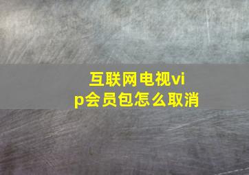 互联网电视vip会员包怎么取消