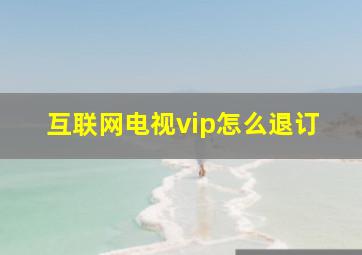 互联网电视vip怎么退订