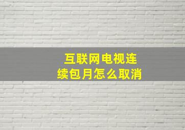 互联网电视连续包月怎么取消