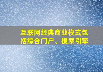 互联网经典商业模式包括综合门户、搜索引擎