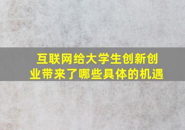 互联网给大学生创新创业带来了哪些具体的机遇