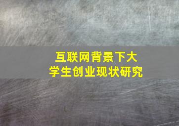 互联网背景下大学生创业现状研究