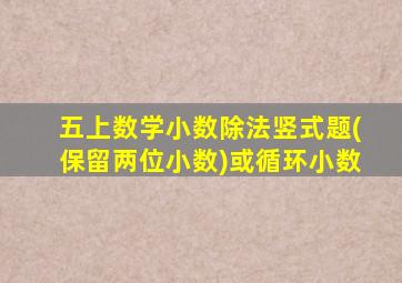 五上数学小数除法竖式题(保留两位小数)或循环小数