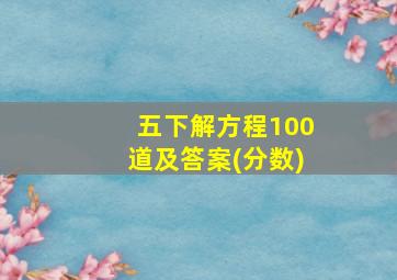 五下解方程100道及答案(分数)