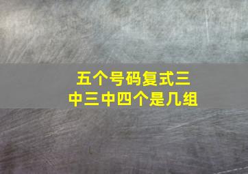 五个号码复式三中三中四个是几组