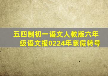 五四制初一语文人教版六年级语文报0224年寒假转号