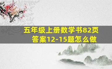 五年级上册数学书82页答案12-15题怎么做