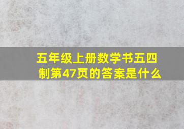 五年级上册数学书五四制第47页的答案是什么