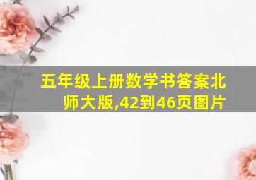 五年级上册数学书答案北师大版,42到46页图片