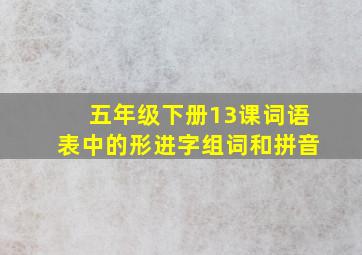 五年级下册13课词语表中的形进字组词和拼音