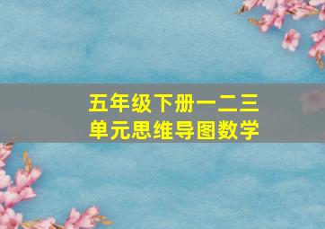 五年级下册一二三单元思维导图数学