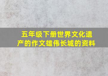 五年级下册世界文化遗产的作文雄伟长城的资料