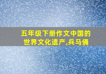 五年级下册作文中国的世界文化遗产,兵马俑