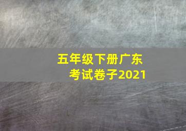 五年级下册广东考试卷子2021