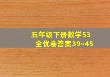 五年级下册数学53全优卷答案39~45