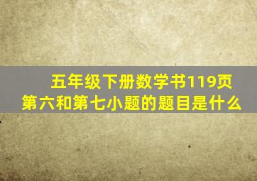 五年级下册数学书119页第六和第七小题的题目是什么