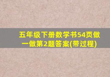 五年级下册数学书54页做一做第2题答案(带过程)