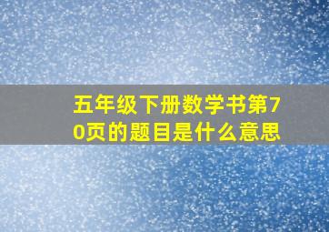 五年级下册数学书第70页的题目是什么意思