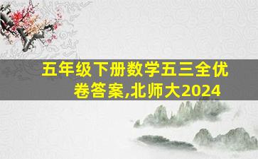 五年级下册数学五三全优卷答案,北师大2024