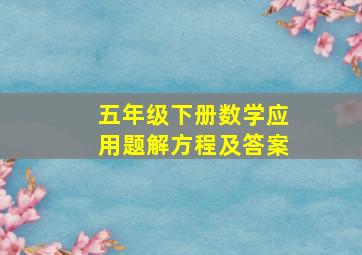 五年级下册数学应用题解方程及答案