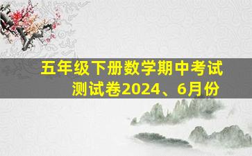 五年级下册数学期中考试测试卷2024、6月份