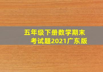 五年级下册数学期末考试题2021广东版