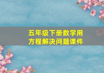 五年级下册数学用方程解决问题课件