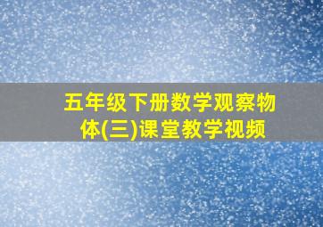 五年级下册数学观察物体(三)课堂教学视频