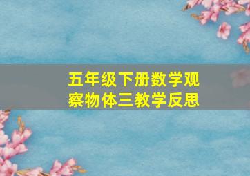 五年级下册数学观察物体三教学反思