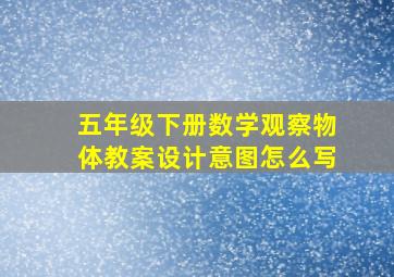 五年级下册数学观察物体教案设计意图怎么写