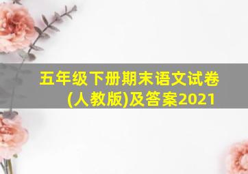 五年级下册期末语文试卷(人教版)及答案2021