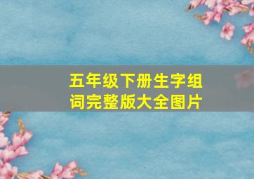 五年级下册生字组词完整版大全图片