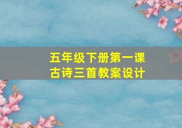 五年级下册第一课古诗三首教案设计