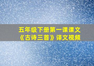 五年级下册第一课课文《古诗三首》译文视频