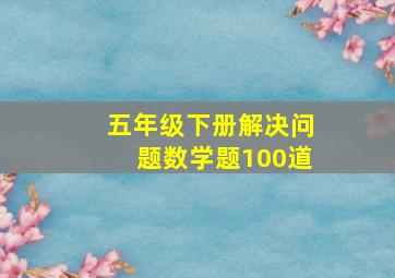 五年级下册解决问题数学题100道