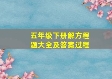 五年级下册解方程题大全及答案过程