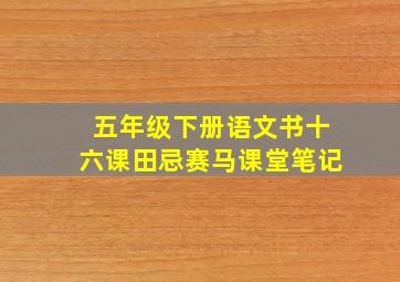 五年级下册语文书十六课田忌赛马课堂笔记