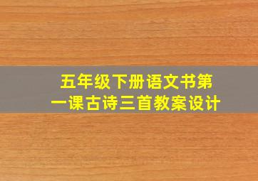 五年级下册语文书第一课古诗三首教案设计