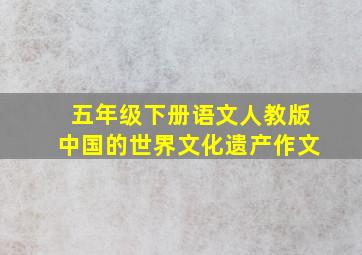 五年级下册语文人教版中国的世界文化遗产作文