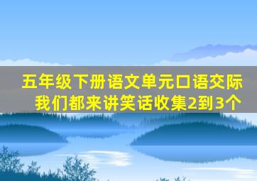 五年级下册语文单元口语交际我们都来讲笑话收集2到3个