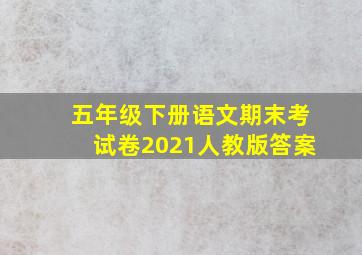 五年级下册语文期末考试卷2021人教版答案