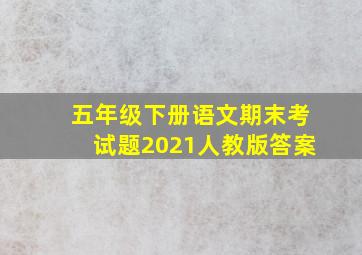 五年级下册语文期末考试题2021人教版答案