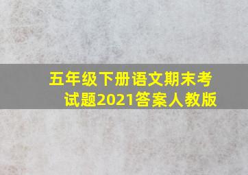 五年级下册语文期末考试题2021答案人教版