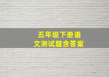 五年级下册语文测试题含答案