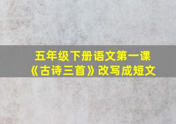 五年级下册语文第一课《古诗三首》改写成短文