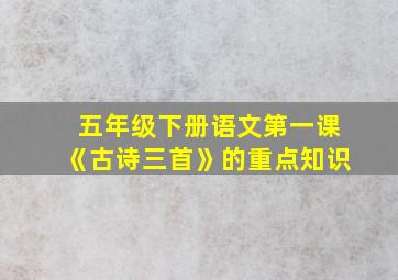 五年级下册语文第一课《古诗三首》的重点知识