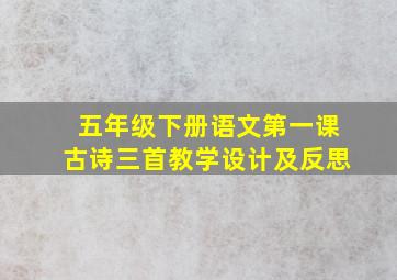 五年级下册语文第一课古诗三首教学设计及反思