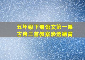 五年级下册语文第一课古诗三首教案渗透德育