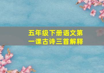 五年级下册语文第一课古诗三首解释