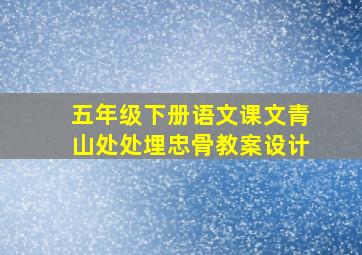 五年级下册语文课文青山处处埋忠骨教案设计